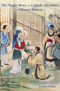 The Virgin Mary and Catholic Identities in Chinese History by Jeremy Clarke